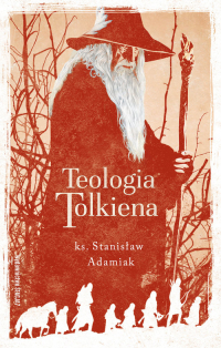 Teologia Tolkiena Chrześcijańskie Credo ukryte w losach Śródziemia - Stanisław Adamiak | mała okładka