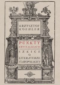 Punkty krystalizacji Szkice o literaturze staropolskiej - Krzysztof Koehler | mała okładka