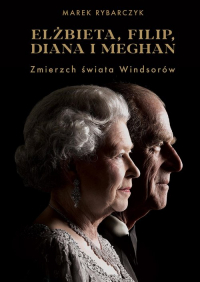 Elżbieta, Filip, Diana i Meghan. Zmierzch świata Windsorów - Marek Rybarczyk | mała okładka