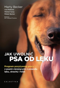 Jak uwolnić psa od lęku Program pozytywnej pracy z psami cierpiącymi z powodu lęku, strachu i fobii - Becker Mikkel, Radosta Lisa, Sung Wailani | mała okładka