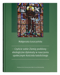 Czyńcie sobie Ziemię poddaną - ekologiczne dylematy w nauczaniu społecznym Kościoła katolickiego - Małgorzata Łuszczyńska | mała okładka