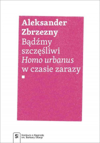 Bądźmy szczęśliwi Homo urbanus w czasie zarazy - Aleksander Zbrzezny | mała okładka