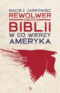 Rewolwer obok Biblii W co wierzy Ameryka - Maciej Jarkowiec | mała okładka