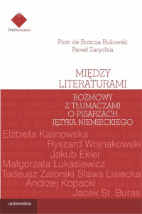 Między literaturami. Rozmowy z tłumaczami o pisarzach języka niemieckiego - Bukowski Piotr de Bończa, Zarychta Paweł | mała okładka