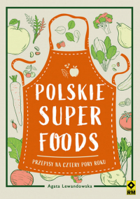 Polskie superfoods Przepisy na cztery pory roku - Agata Lewandowska | mała okładka