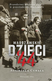 Warszawskie dzieci`44 Prawdziwe historie dzieci w powstańczej Warszawie - Agnieszka Cubała | mała okładka