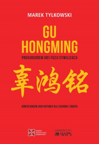 Gu Hongming prekursorem idei fuzji cywilizacji. Konfucjanizm jako ratunek dla Zachodu i świata - Marek Tylkowski | mała okładka