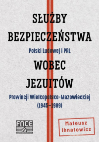 Służby Bezpieczeństwa Polski Ludowej i PRL wobec jezuitów Prowincji Wielkopolsko-Mazowieckiej - Mateusz Ihnatowicz | mała okładka