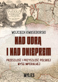 Nad Odrą i nad Dnieprem Przeszłość i przyszłość polskiej mysli imperialnej - Wojciech Kwasieborski | mała okładka