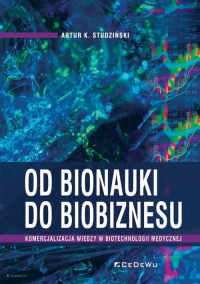 Od bionauki do biobiznesu Komercjalizacja wiedzy w biotechnologii medycznej - Studziński Artur K. | mała okładka