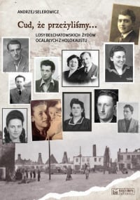 Cud, że przeżyliśmy... Losy bełchatowskich Żydów ocalałych z Holokaustu - Andrzej Selerowicz | mała okładka