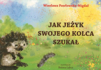 Jak jeżyk swojego kolca szukał - Wiesława Migdał-Pawłowska | mała okładka