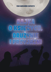 Bajka o Księżycu drużynie i przyjaźni - Kapusta Ewa Marianna | mała okładka