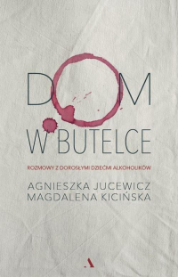 Dom w butelce Rozmowy z Dorosłymi Dziećmi Alkoholików - Agnieszka Jucewicz, Magdalena Kicińska | mała okładka