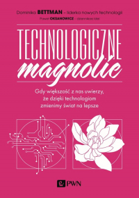 Technologiczne magnolie Gdy większość z nas uwierzy, że dzięki technologiom zmienimy świat na lepsze - Bettman Dominika | mała okładka