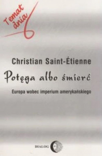 Potęga albo śmierć Europa wobec imperium amerykańskiego - Christian Saint-Etienne | mała okładka