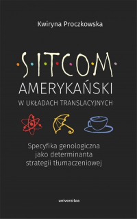 Sitcom amerykański w układach translacyjnych: specyfika genologiczna jako determinanta strategii tłumaczeniowej - Kwiryna Proczkowska | mała okładka
