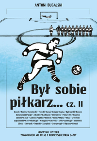 Był sobie piłkarz Część 2 Niezwykłe historie zawodników nie tylko z pierwszych stron gazet - Antoni Bugajski | mała okładka