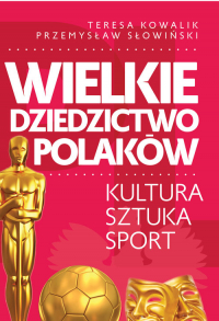 Wielkie dziedzictwo Polaków. Kultura Sztuka Sport - Przemysław Słowiński, Teresa Kowalik | mała okładka