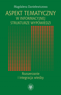 Aspekt tematyczny w informacyjnej strukturze wypowiedzi Rozszerzanie i integracja wiedzy - Magdalena Danielewiczowa | mała okładka