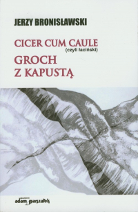 Cicer cum caule czyli łaciński Groch z kapustą - Jerzy Bronisławski | mała okładka