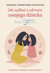Jak zadbać o zdrowie swojego dziecka Radzi Mama Pediatra - Dagmara Chmurzyńska-Rutkowska | mała okładka