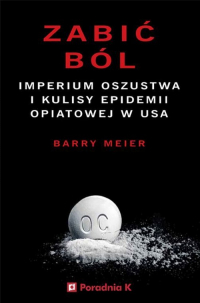 Zabić ból Imperium oszustwa i kulisy epidemii opiatowej w USA - Barry Meier | mała okładka