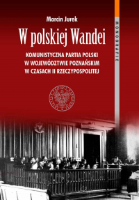 W polskiej Wandei Komunistyczna Partia Polski w województwie poznańskim w czasach II Rzeczypospolitej - Marcin Jurek | mała okładka