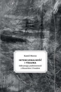 Intencjonalność i trauma Odkrywając podmiotowość z Husserlem i Freudem - Kamil Moroz | mała okładka