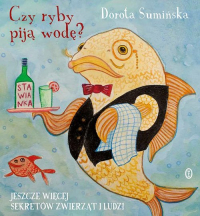 Czy ryby piją wodę? Jeszcze więcej sekretów zwierząt i ludzi
 - Dorota Sumińska | mała okładka