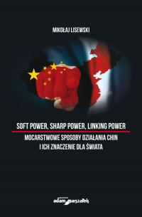 Soft power, sharp power, linking power mocarstwowe sposoby działania Chin i ich znaczenie dla świata - Mikołaj Lisewski | mała okładka