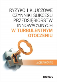 Ryzyko i kluczowe czynniki sukcesu przedsiębiorstw innowacyjnych w turbulentnym otoczeniu - Woźniak Jacek | mała okładka