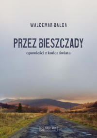 Przez Bieszczady Opowieści z końca świata - Waldemar Bałda | mała okładka