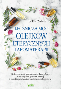 Lecznicza moc olejków eterycznych i aromaterapii - Eric Zielinski | mała okładka