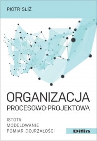 Organizacja procesowo-projektowa Istota, modelowanie, pomiar dojrzałości - Piotr Sliż | mała okładka