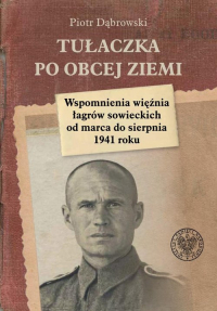 Tułaczka po obcej ziemi Wspomnienia więźnia łagrów sowieckich od marca do sierpnia 1941 roku - Piotr Dąbrowski | mała okładka