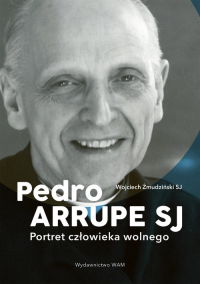 Pedro Arrupe SJ Portret człowieka wolnego - Wojciech Żmudziński | mała okładka