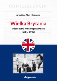 Wielka Brytania wobec stanu wojennego w Polsce (1981-1983) - Kłosowski Arkadiusz Piotr | mała okładka