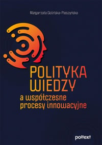 Polityka wiedzy a współczesne procesy innowacyjne - Małgorzata Golińska-Pieszyńska | mała okładka