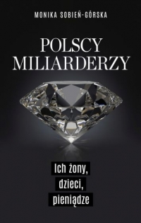 Polscy miliarderzy. Ich żony, dzieci, pieniądze
 - Monika Sobień-Górska | mała okładka