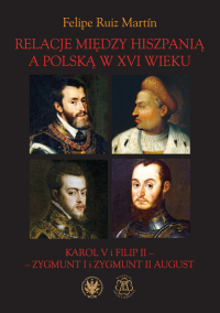 Relacje między Hiszpanią a Polską w XVI wieku Karol V i Filip II - Zygmunt I i Zygmunt II August - Ruiz Martín Felipe | mała okładka