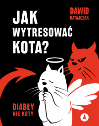Jak wytresować kota? Diabły nie koty - Dawid Ratajczak | mała okładka