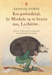 Kto powiedział, że Moskale są to bracia nas, Lechitów... Szkice z historii wyobraźni politycznej Polaków - Andrzej Nowak | mała okładka
