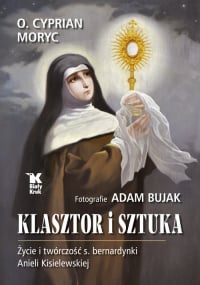 Klasztor i sztuka Życie i twórczość s. bernardynki Anieli Kisielewskiej - Adam Bujak, Cyprian Moryc | mała okładka