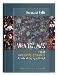Władza mas wokół Jose Ortegi y Gasseta i zachodniej cywilizacji - Krzysztof Polit | mała okładka