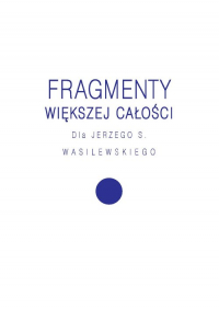 Fragmenty większej całości Dla Jerzego S. Wasilewskiego -  | mała okładka