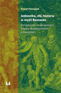 Jednostka, zło, historia w myśli Rousseau Perspektywa nowoczesności: między eksperymentem a marzeniem - Paweł  Pieniążek | mała okładka