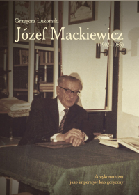 Józef Mackiewicz (1902-1985) Antykomunizm jako imperatyw kategoryczny - Grzegorz Łukomski | mała okładka
