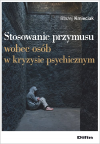 Stosowanie przymusu wobec osób w kryzysie psychicznym - Błażej Kmieciak | mała okładka