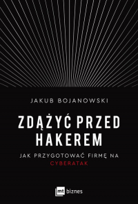 Zdążyć przed hakerem Jak przygotować firmę na cyberatak - Jakub Bojanowski | mała okładka